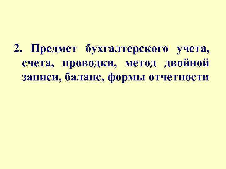 2. Предмет бухгалтерского учета, счета, проводки, метод двойной записи, баланс, формы отчетности 