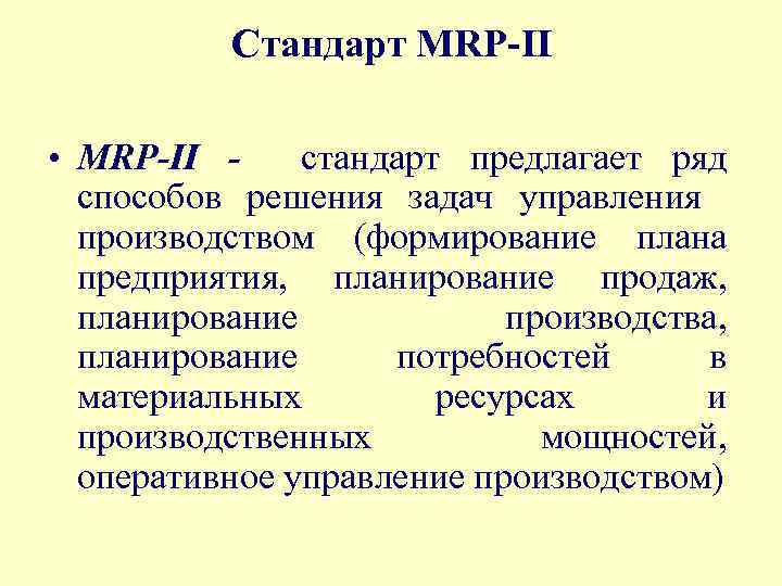 Стандарт MRP-II • MRP-II стандарт предлагает ряд способов решения задач управления производством (формирование плана