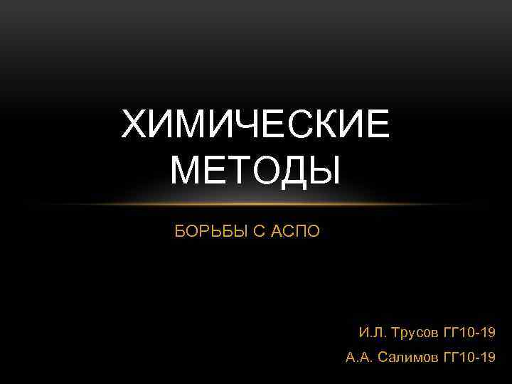 ХИМИЧЕСКИЕ МЕТОДЫ БОРЬБЫ С АСПО И. Л. Трусов ГГ 10 -19 А. А. Салимов