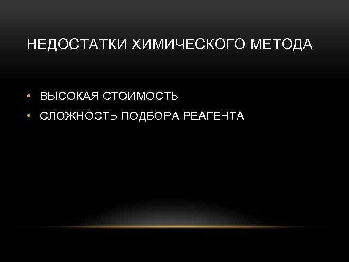 НЕДОСТАТКИ ХИМИЧЕСКОГО МЕТОДА • ВЫСОКАЯ СТОИМОСТЬ • СЛОЖНОСТЬ ПОДБОРА РЕАГЕНТА 