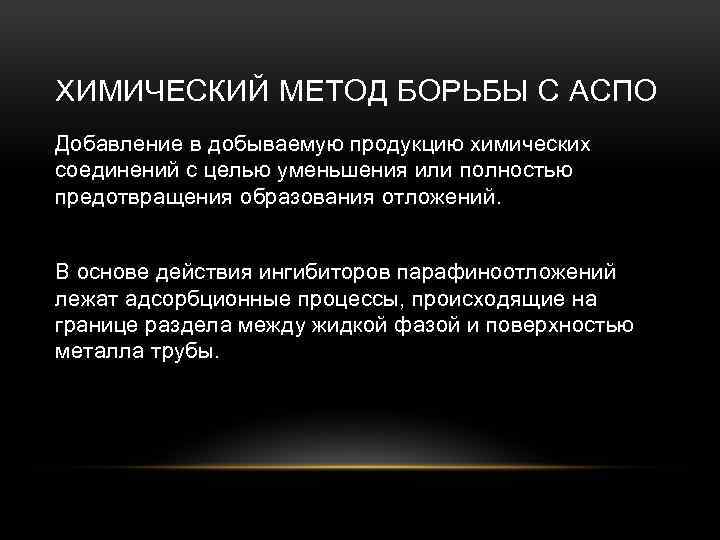 ХИМИЧЕСКИЙ МЕТОД БОРЬБЫ С АСПО Добавление в добываемую продукцию химических соединений с целью уменьшения