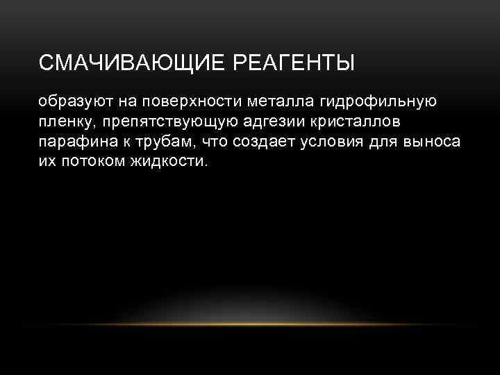 СМАЧИВАЮЩИЕ РЕАГЕНТЫ образуют на поверхности металла гидрофильную пленку, препятствующую адгезии кристаллов парафина к трубам,