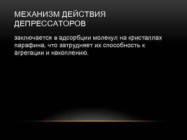 МЕХАНИЗМ ДЕЙСТВИЯ ДЕПРЕССАТОРОВ заключается в адсорбции молекул на кристаллах парафина, что затрудняет их способность