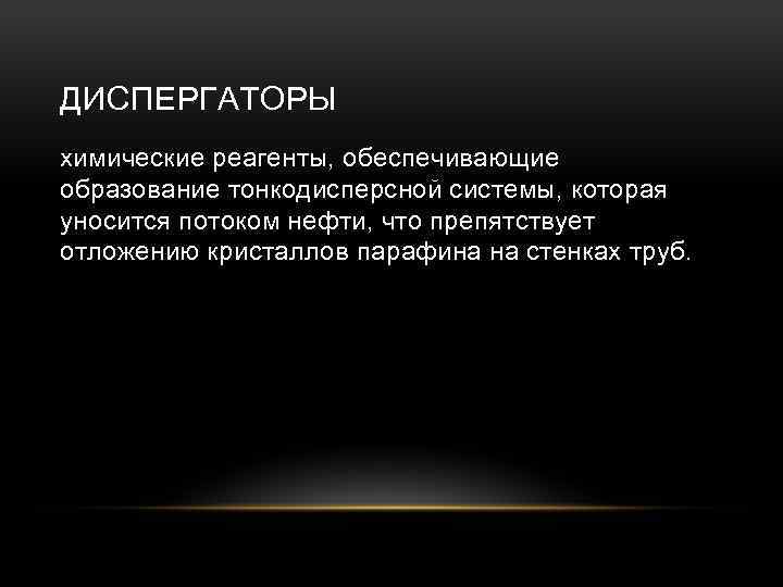 ДИСПЕРГАТОРЫ химические реагенты, обеспечивающие образование тонкодисперсной системы, которая уносится потоком нефти, что препятствует отложению