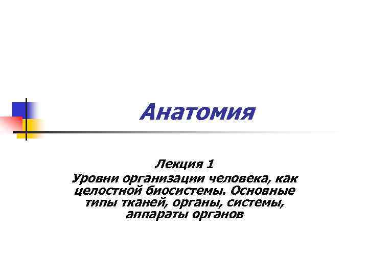 Анатомия Лекция 1 Уровни организации человека, как целостной биосистемы. Основные типы тканей, органы, системы,