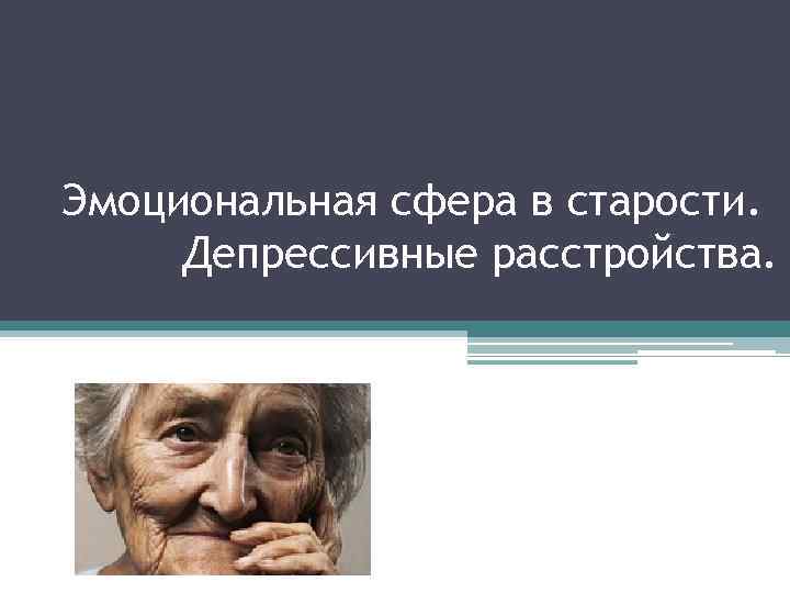 Эмоциональная сфера в старости. Депрессивные расстройства. 