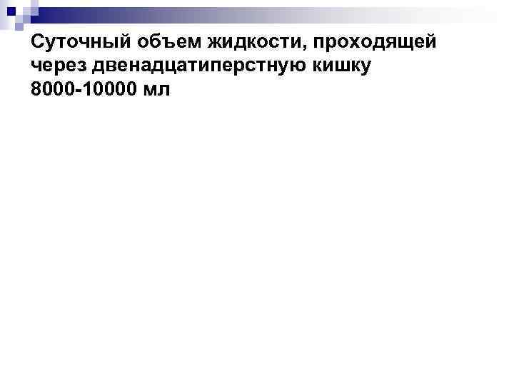 Суточный объем жидкости, проходящей через двенадцатиперстную кишку 8000 -10000 мл 