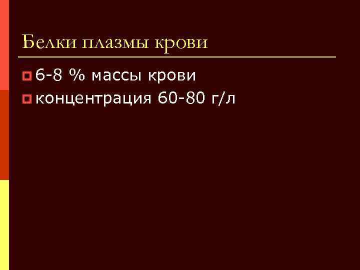 Белки плазмы крови p 6 -8 % массы крови p концентрация 60 -80 г/л