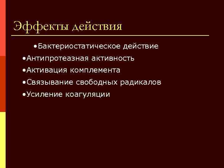 Эффекты действия • Бактериостатическое действие • Антипротеазная активность • Активация комплемента • Связывание свободных
