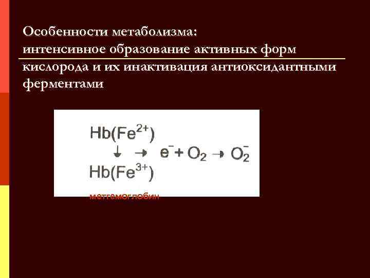 Особенности метаболизма: интенсивное образование активных форм кислорода и их инактивация антиоксидантными ферментами метгемоглобин 