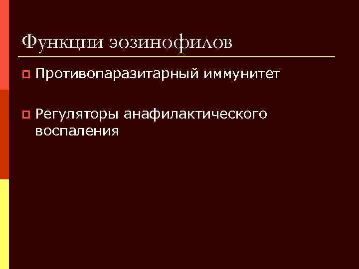 Функции эозинофилов p Противопаразитарный иммунитет p Регуляторы анафилактического воспаления 