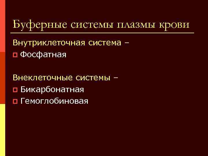 Буферные системы плазмы крови Внутриклеточная система – p Фосфатная Внеклеточные системы – p Бикарбонатная
