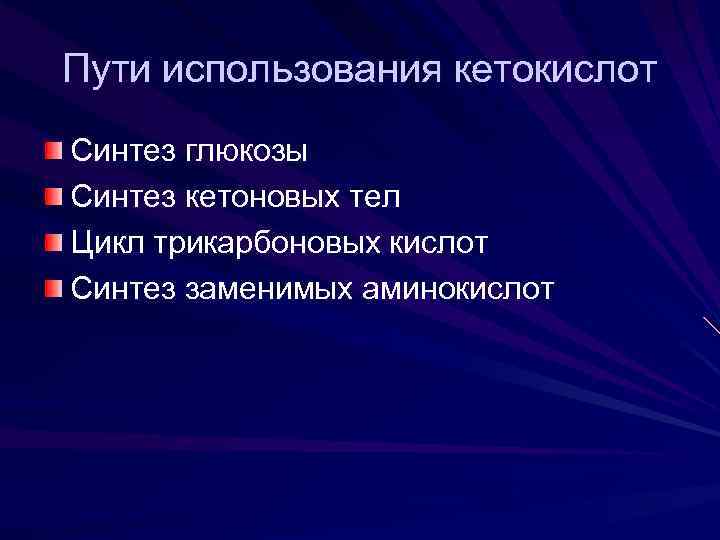 Пути использования кетокислот Синтез глюкозы Синтез кетоновых тел Цикл трикарбоновых кислот Синтез заменимых аминокислот