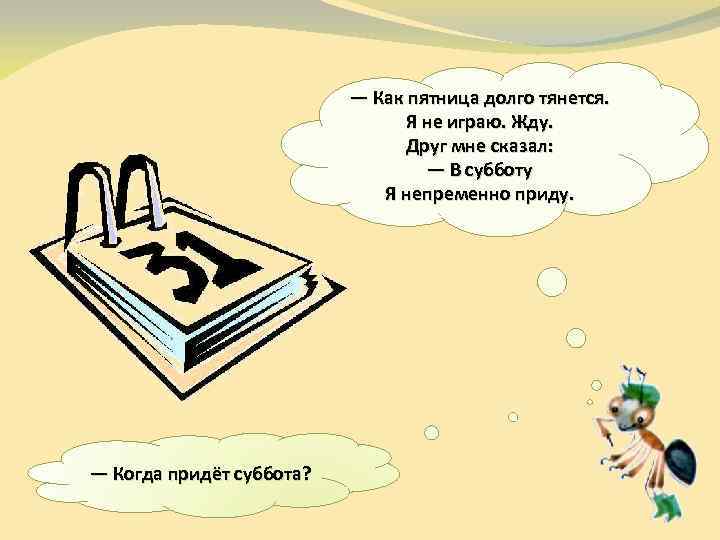 — Как пятница долго тянется. Я не играю. Жду. Друг мне сказал: — В