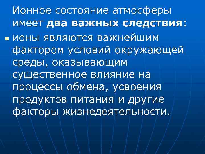 Ионное состояние атмосферы имеет два важных следствия: n ионы являются важнейшим фактором условий окружающей