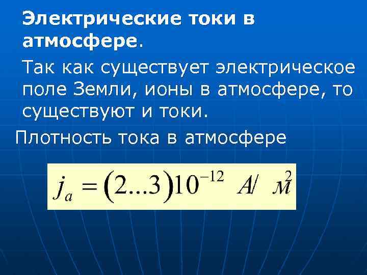 Электрические токи в атмосфере. Так как существует электрическое поле Земли, ионы в атмосфере, то