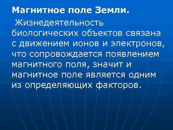 Магнитное поле Земли. Жизнедеятельность биологических объектов связана с движением ионов и электронов, что сопровождается