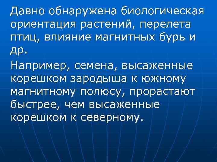 Давно обнаружена биологическая ориентация растений, перелета птиц, влияние магнитных бурь и др. Например, семена,