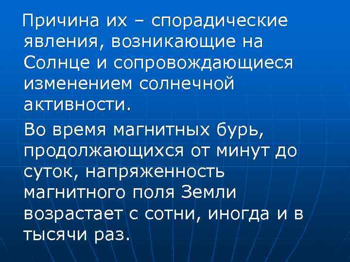 Причина их – спорадические явления, возникающие на Солнце и сопровождающиеся изменением солнечной активности. Во