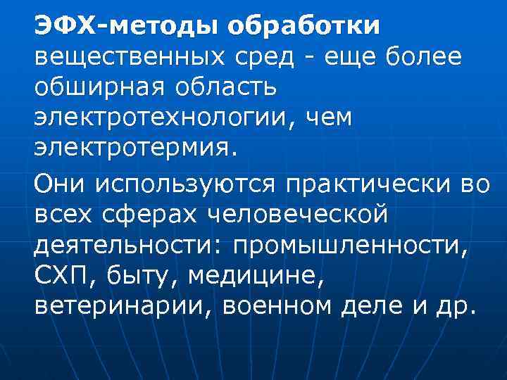 ЭФХ-методы обработки вещественных сред - еще более обширная область электротехнологии, чем электротермия. Они используются