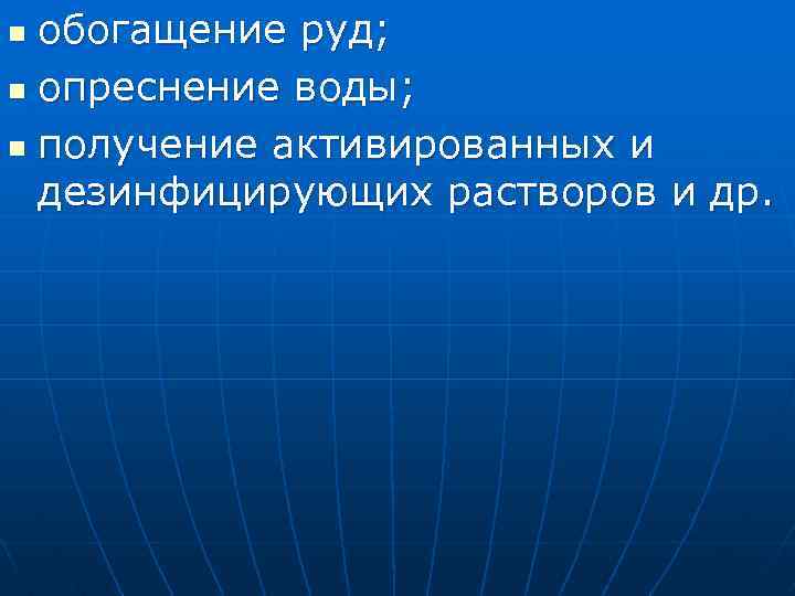 обогащение руд; n опреснение воды; n получение активированных и дезинфицирующих растворов и др. n