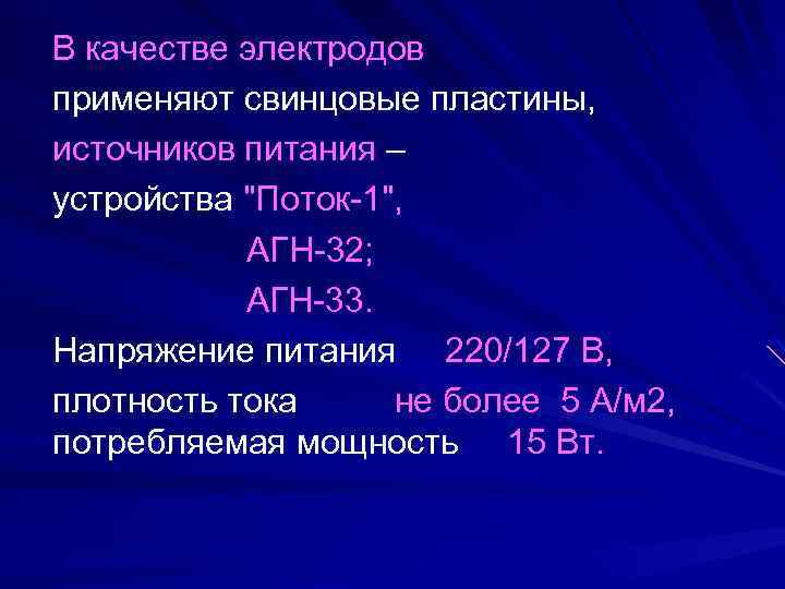 В качестве электродов применяют свинцовые пластины, источников питания – устройства "Поток-1", АГН-32; АГН-33. Напряжение