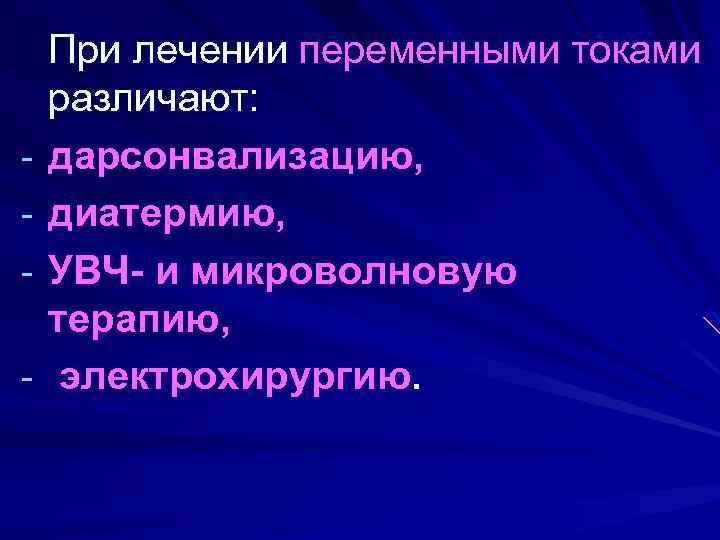 - При лечении переменными токами различают: дарсонвализацию, диатермию, УВЧ- и микроволновую терапию, электрохирургию. 