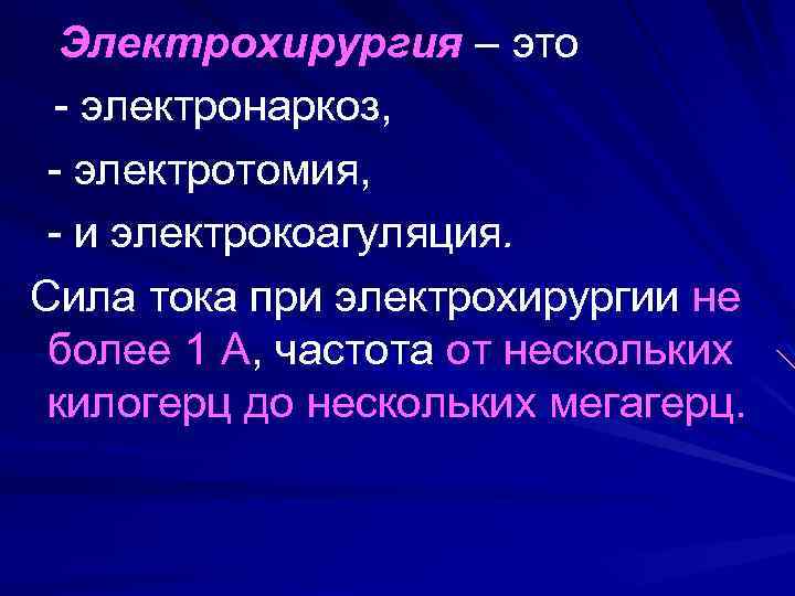  Электрохирургия – это - электронаркоз, - электротомия, - и электрокоагуляция. Сила тока при