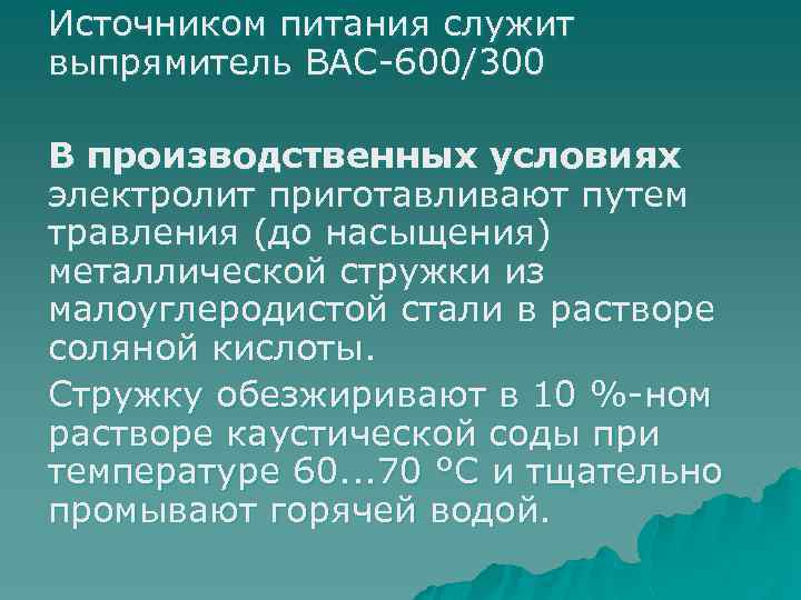 Источником питания служит выпрямитель ВАС-600/300 В производственных условиях электролит приготавливают путем травления (до насыщения)