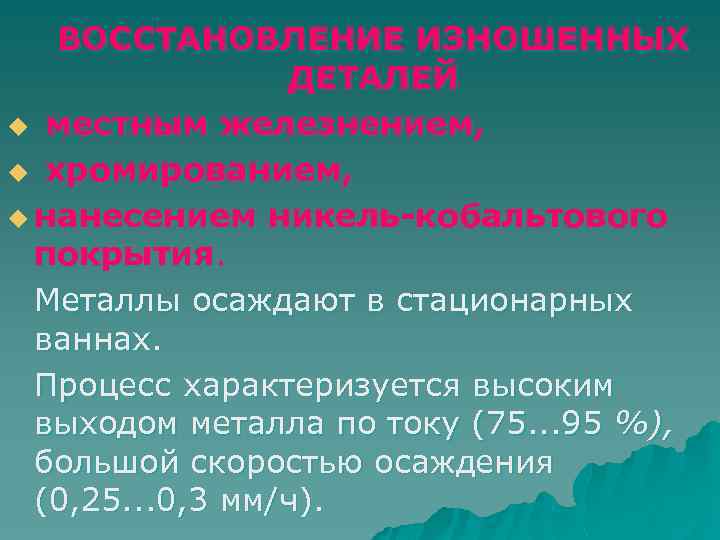 ВОССТАНОВЛЕНИЕ ИЗНОШЕННЫХ ДЕТАЛЕЙ u местным железнением, u хромированием, u нанесением никель-кобальтового покрытия. Металлы осаждают