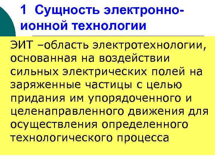 1 Сущность электронноионной технологии ЭИТ –область электротехнологии, основанная на воздействии сильных электрических полей на