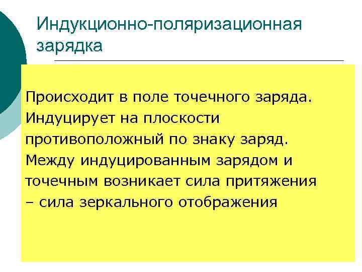 Индукционно-поляризационная зарядка Происходит в поле точечного заряда. Индуцирует на плоскости противоположный по знаку заряд.