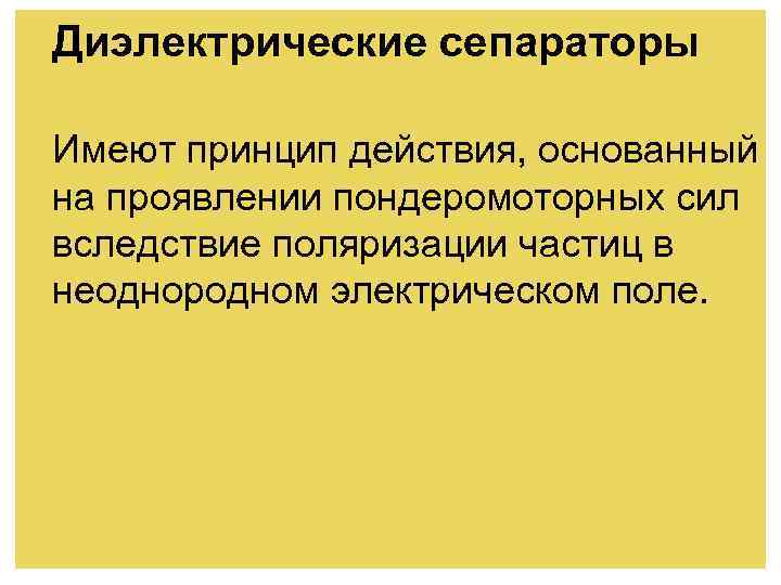 Диэлектрические сепараторы Имеют принцип действия, основанный на проявлении пондеромоторных сил вследствие поляризации частиц в