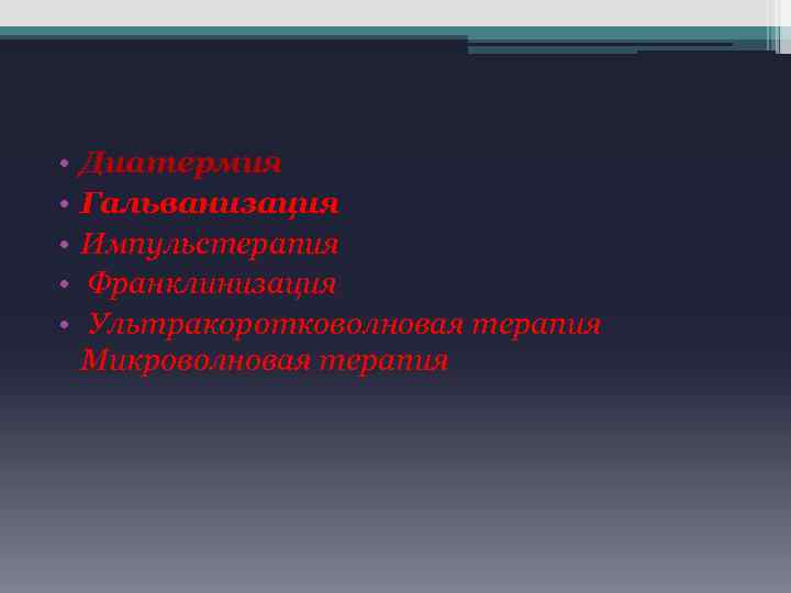  • • • Диатермия Гальванизация Импульстерапия Франклинизация Ультракоротковолновая терапия Микроволновая терапия 
