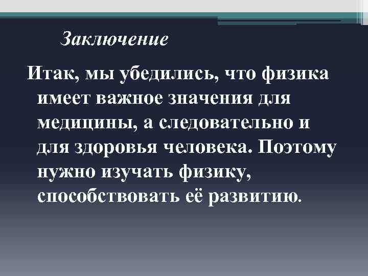 Заключение Итак, мы убедились, что физика имеет важное значения для медицины, а следовательно и