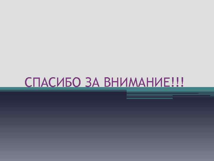 СПАСИБО ЗА ВНИМАНИЕ!!! 
