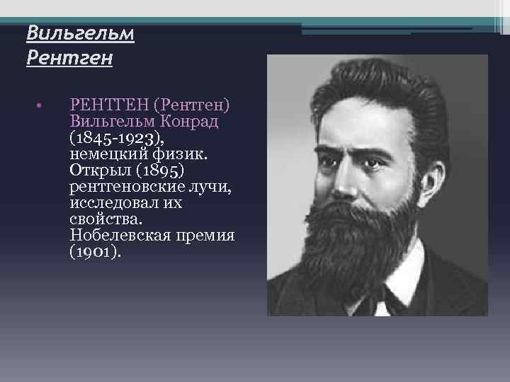 Вильгельм Рентген • РЕНТГЕН (Рентген) Вильгельм Конрад (1845 -1923), немецкий физик. Открыл (1895) рентгеновские