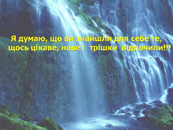 Я думаю, що ви знайшли для себе те, щось цікаве, нове і трішки відпочили!!!