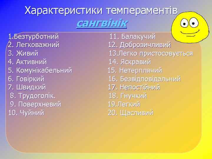 Характеристики темпераментів сангвінік 1. Безтурботний 11. Балакучий 2. Легковажний 12. Доброзичливий 3. Живий 13.