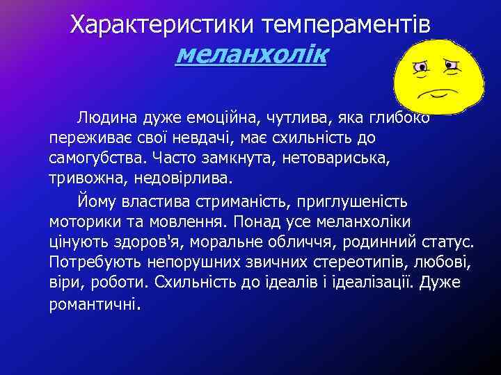 Характеристики темпераментів меланхолік Людина дуже емоційна, чутлива, яка глибоко переживає свої невдачі, має схильність
