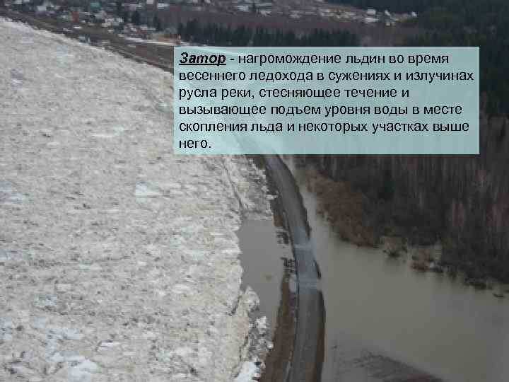 Затор - нагромождение льдин во время весеннего ледохода в сужениях и излучинах русла реки,