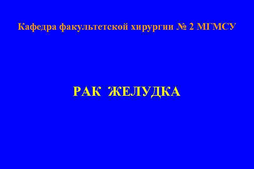 Кафедра факультетской хирургии № 2 МГМСУ РАК ЖЕЛУДКА 