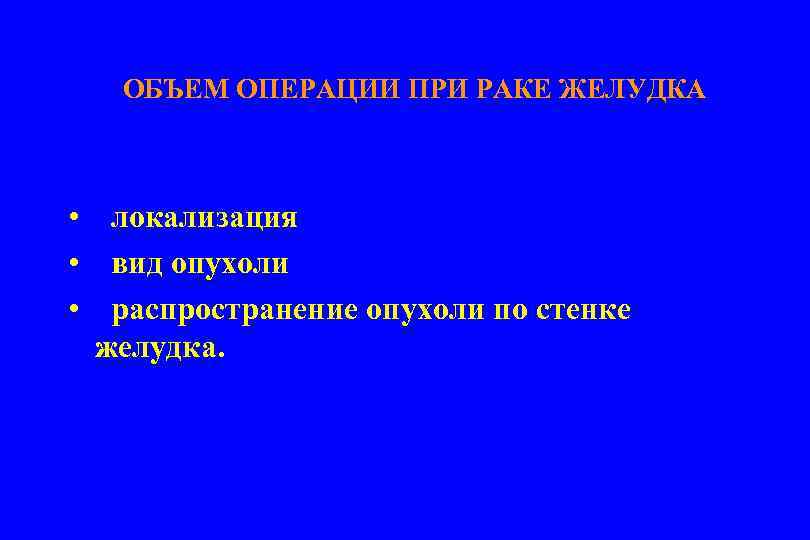 ОБЪЕМ ОПЕРАЦИИ ПРИ РАКЕ ЖЕЛУДКА • локализация • вид опухоли • распространение опухоли по