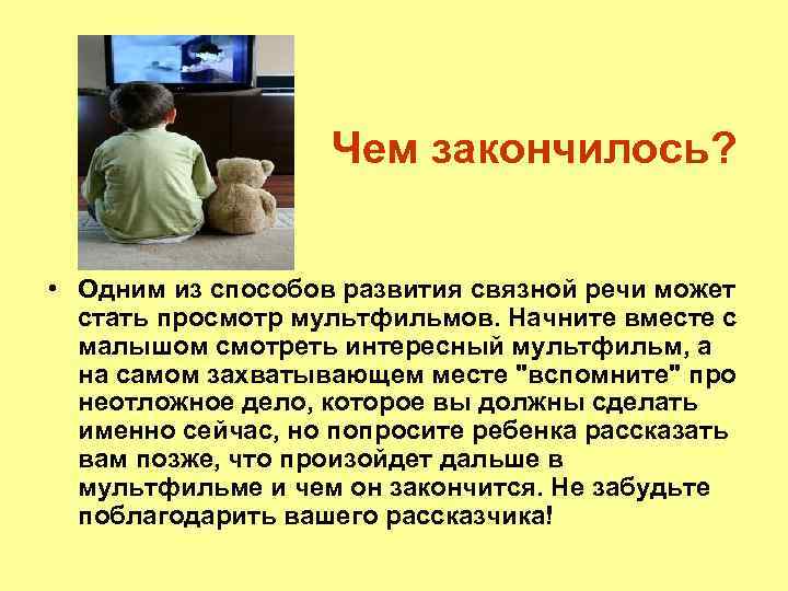 Чем закончилось? • Одним из способов развития связной речи может стать просмотр мультфильмов. Начните