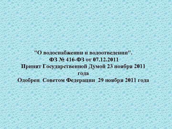 "О водоснабжении и водоотведении". ФЗ № 416 ФЗ от 07. 12. 2011 Принят Государственной