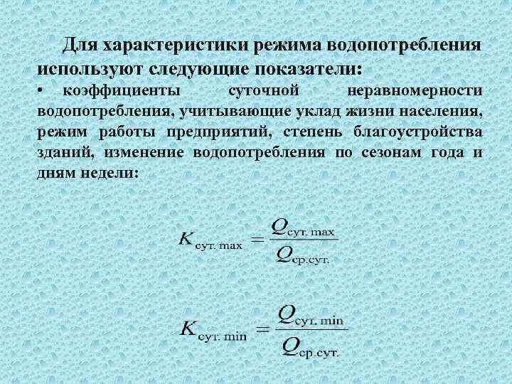 Для характеристики режима водопотребления используют следующие показатели: • коэффициенты суточной неравномерности водопотребления, учитывающие уклад