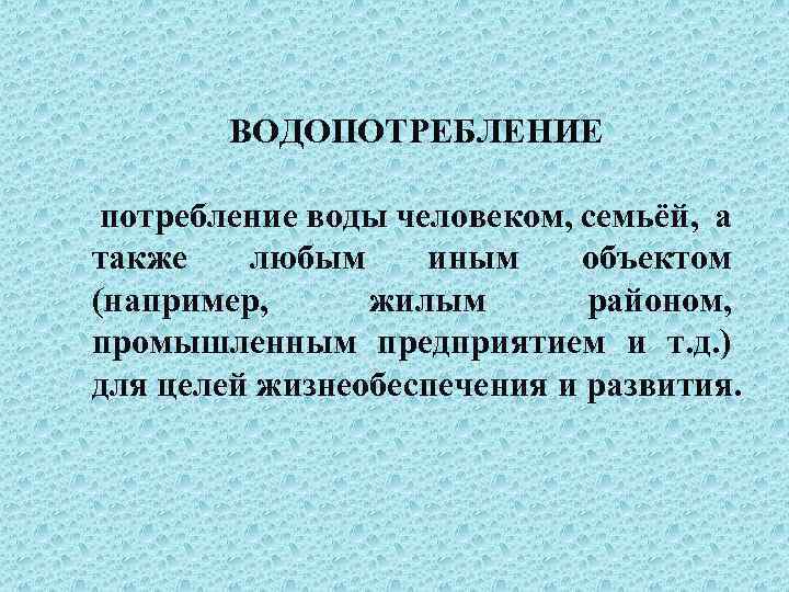 ВОДОПОТРЕБЛЕНИЕ потребление воды человеком, семьёй, а также любым иным объектом (например, жилым районом, промышленным