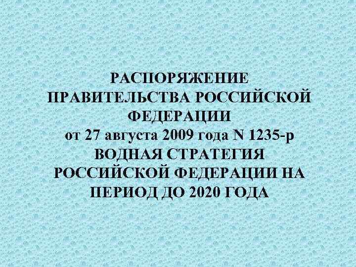 РАСПОРЯЖЕНИЕ ПРАВИТЕЛЬСТВА РОССИЙСКОЙ ФЕДЕРАЦИИ от 27 августа 2009 года N 1235 р ВОДНАЯ СТРАТЕГИЯ