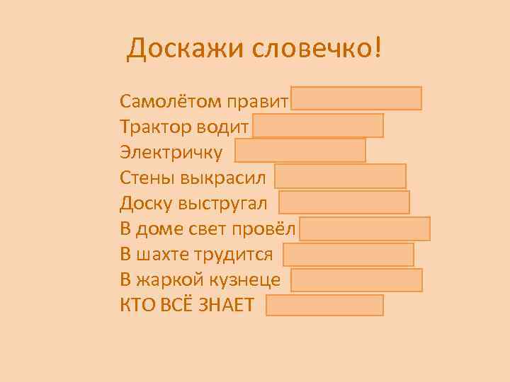 Доскажи словечко! Самолётом правит лётчик. Трактор водит тракторист. Электричку машинист. Стены выкрасил маляр. Доску