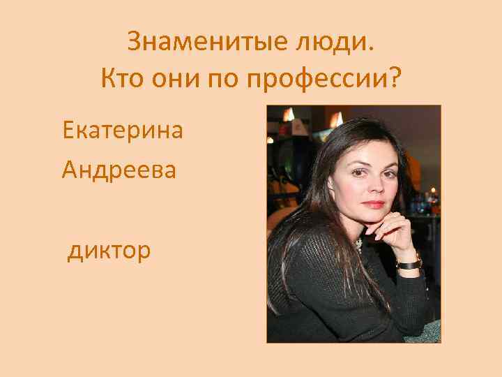 Знаменитые люди. Кто они по профессии? Екатерина Андреева диктор 